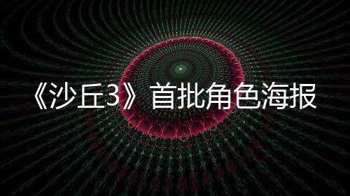 批角预告周二报公丘3发布开将于凌晨沙首色海