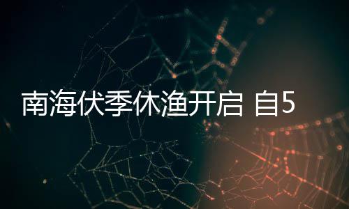 1日日15月8月南海 自休渔伏季开启时至2时