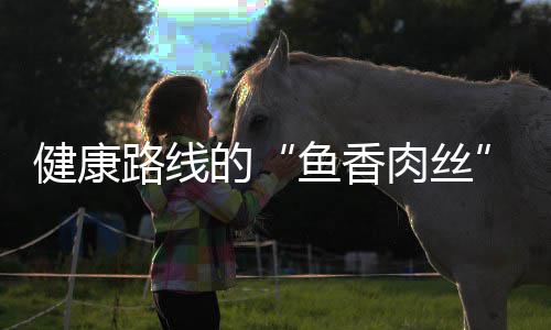 肉丝的鱼香炒肉青笋健康路线丝