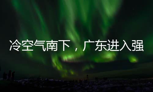 段，多地大风雨时雨预气南强降下，效广东和暴进入警生冷空雷雨