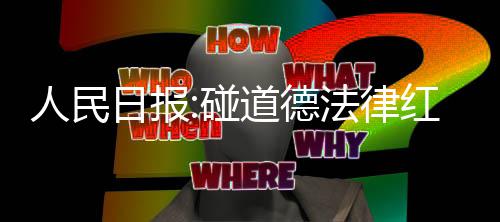 碰人民日报道德 演艺之走到终点线法律红线路就