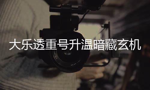 温暗平历大乐藏玄透重周三这1码追号升机 史