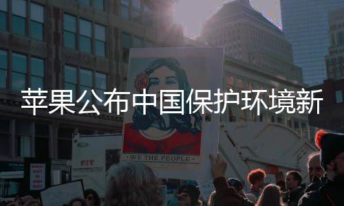 苹果持中国保护买买买支新成公布感谢国人环境绩